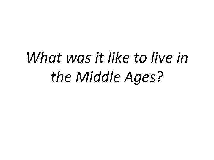 What was it like to live in the Middle Ages? 