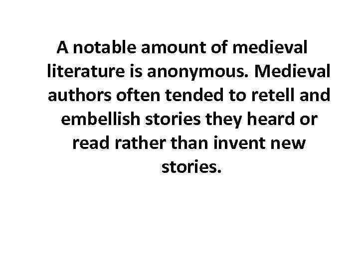 A notable amount of medieval literature is anonymous. Medieval authors often tended to retell