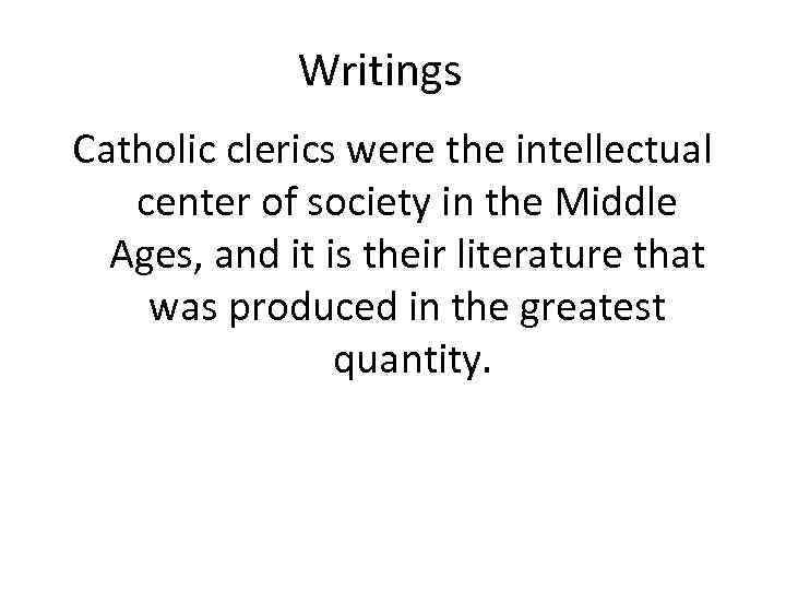 Writings Catholic clerics were the intellectual center of society in the Middle Ages, and