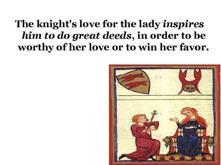 The knight's love for the lady inspires him to do great deeds, in order