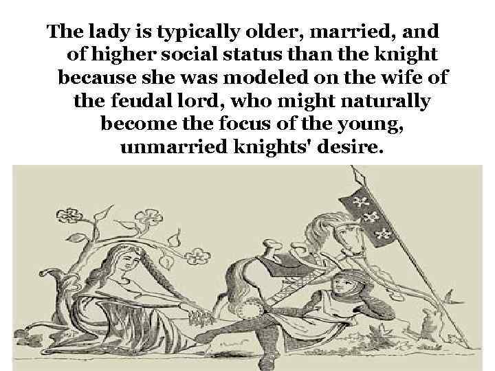 The lady is typically older, married, and of higher social status than the knight