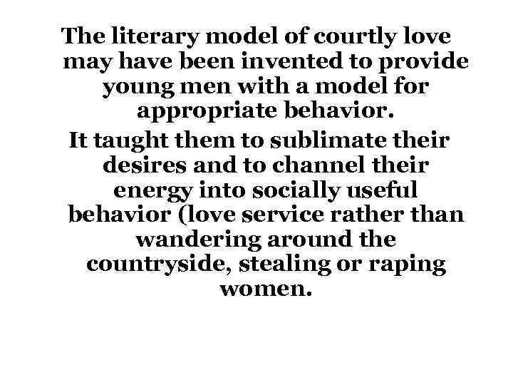 The literary model of courtly love may have been invented to provide young men