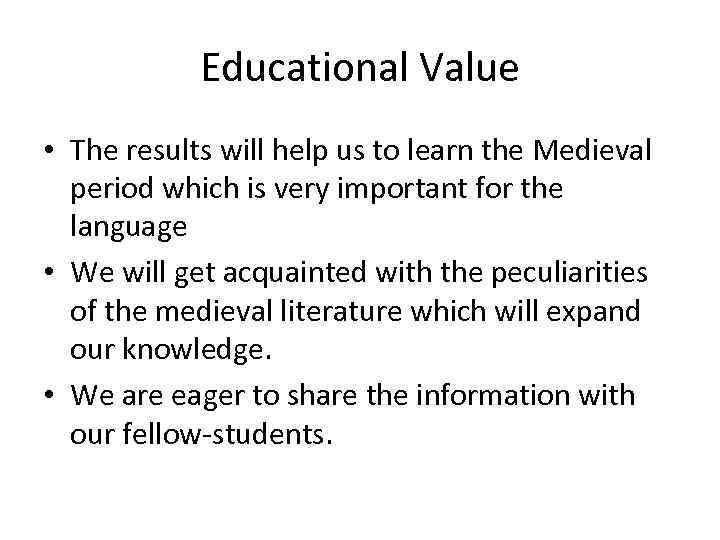 Educational Value • The results will help us to learn the Medieval period which