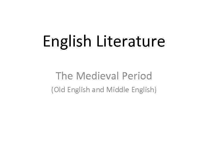 English Literature The Medieval Period (Old English and Middle English) 