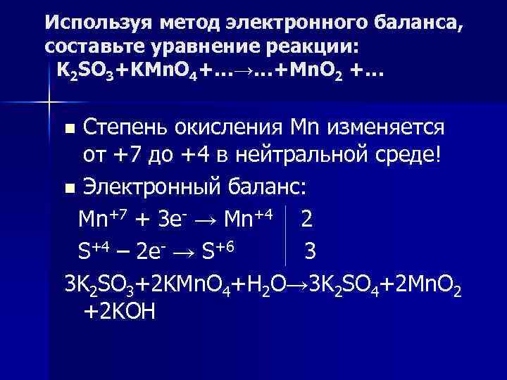 Используя метод электронного баланса, составьте уравнение реакции: K 2 SO 3+KMn. O 4+…→…+Mn. O