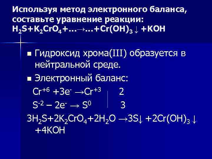 Используя метод электронного баланса, составьте уравнение pеакции: H 2 S+K 2 Cr. O 4+…→…+Cr(OH)3