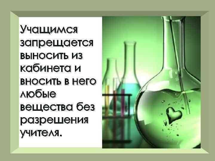 Учащимся запрещается выносить из кабинета и вносить в него любые вещества без разрешения учителя.