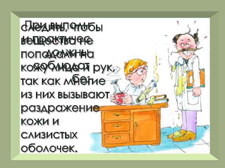 При выполнении лабораторных следить, чтобы и практических работ учащиеся вещества не должны неукоснительно попадали