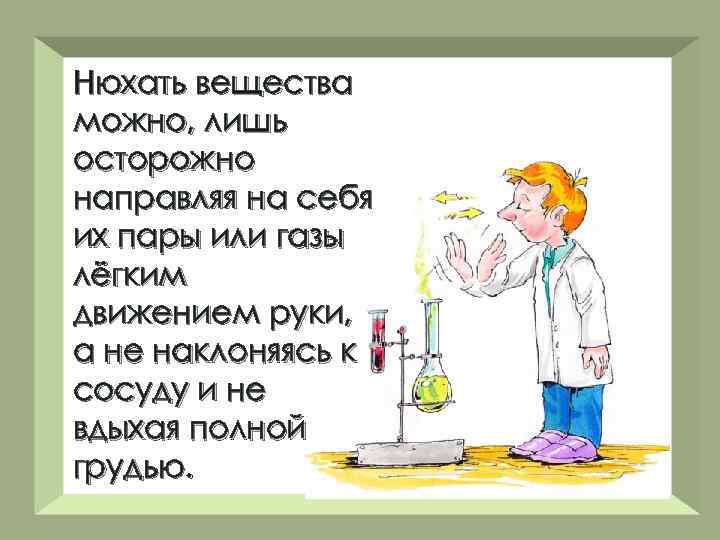 Нюхать вещества можно, лишь осторожно направляя на себя их пары или газы лёгким движением