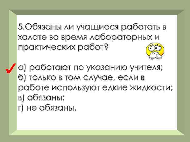 5. Обязаны ли учащиеся работать в халате во время лабораторных и практических работ? а)