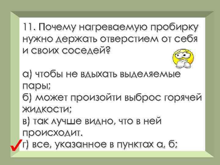 11. Почему нагреваемую пробирку нужно держать отверстием от себя и своих соседей? а) чтобы