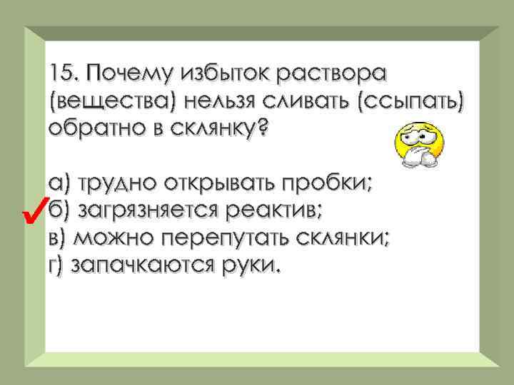 15. Почему избыток раствора (вещества) нельзя сливать (ссыпать) обратно в склянку? а) трудно открывать