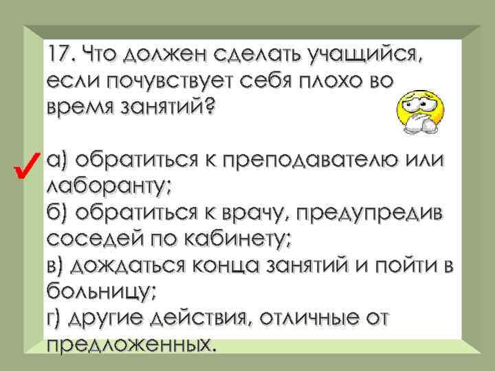 17. Что должен сделать учащийся, если почувствует себя плохо во время занятий? а) обратиться