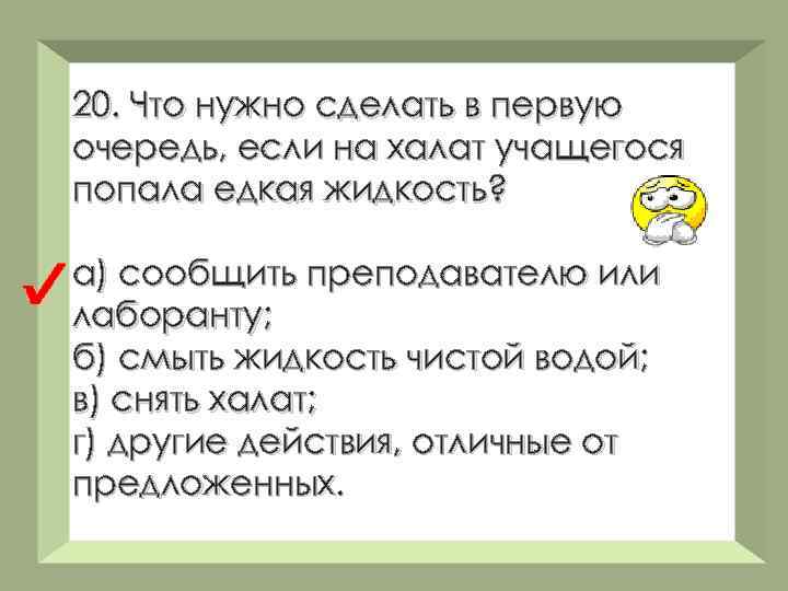 20. Что нужно сделать в первую очередь, если на халат учащегося попала едкая жидкость?