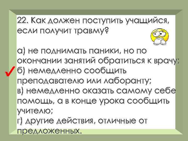 22. Как должен поступить учащийся, если получит травму? а) не поднимать паники, но по