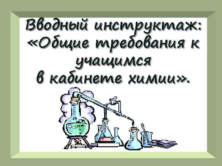 Вводный инструктаж: «Общие требования к учащимся в кабинете химии» . 