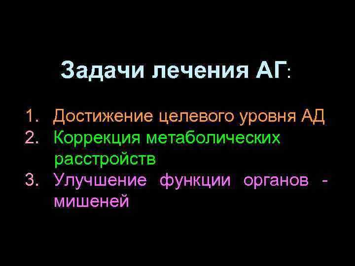 Задачи лечения АГ: 1. Достижение целевого уровня АД 2. Коррекция метаболических расстройств 3. Улучшение