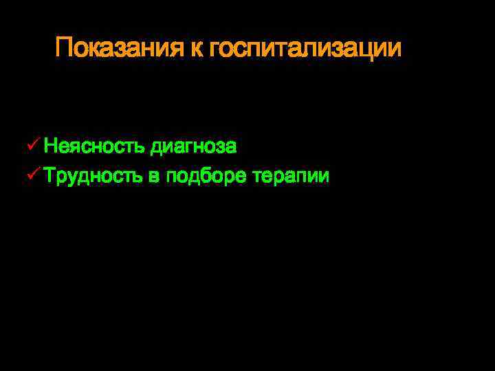 Показания к госпитализации ü Неясность диагноза ü Трудность в подборе терапии 