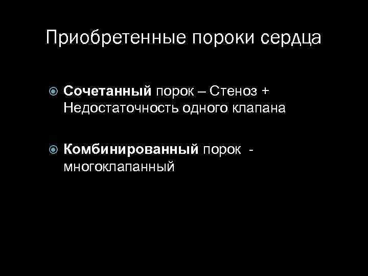 Приобретенные пороки сердца Сочетанный порок – Стеноз + Недостаточность одного клапана Комбинированный порок -
