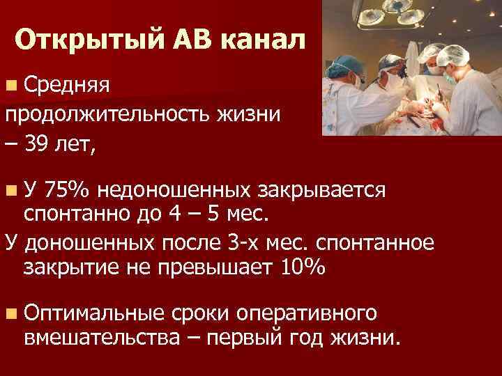 Открытый АВ канал n Средняя продолжительность жизни – 39 лет, n. У 75% недоношенных