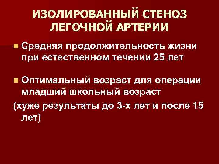 ИЗОЛИРОВАННЫЙ СТЕНОЗ ЛЕГОЧНОЙ АРТЕРИИ n Средняя продолжительность жизни при естественном течении 25 лет n