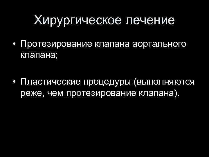 Хирургическое лечение • Протезирование клапана аортального клапана; • Пластические процедуры (выполняются реже, чем протезирование