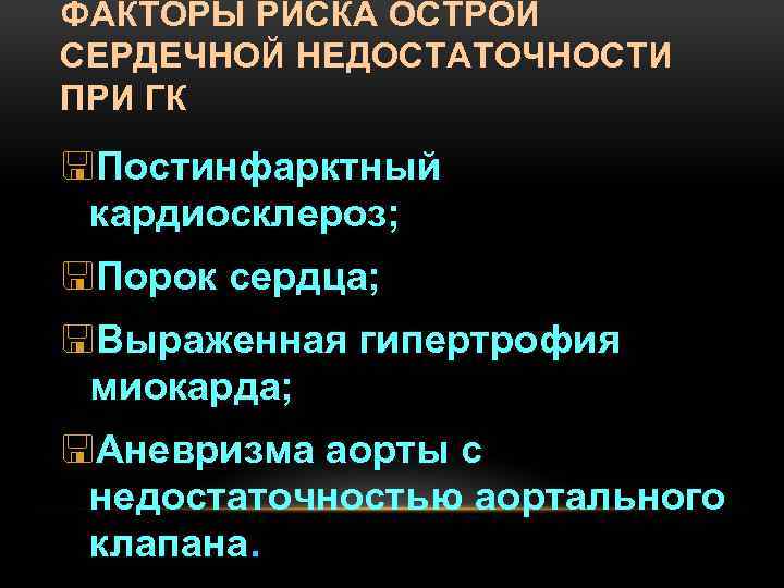 ФАКТОРЫ РИСКА ОСТРОЙ СЕРДЕЧНОЙ НЕДОСТАТОЧНОСТИ ПРИ ГК <Постинфарктный кардиосклероз; <Порок сердца; <Выраженная гипертрофия миокарда;