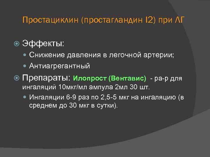 Простациклин (простагландин I 2) при ЛГ Эффекты: Снижение давления в легочной артерии; Антиагрегантный Препараты: