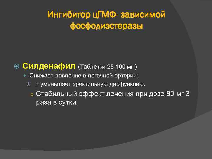 Ингибитор ц. ГМФ- зависимой фосфодиэстеразы Силденафил (Таблетки 25 -100 мг ) Снижает давление в