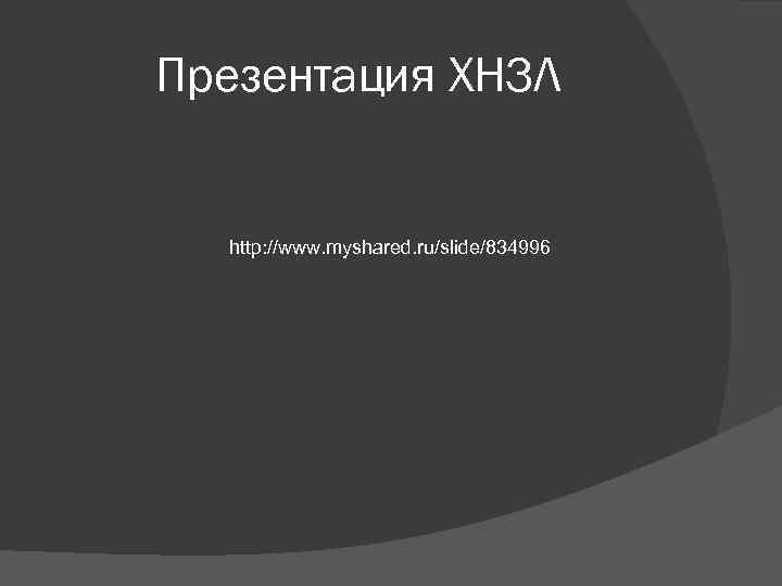 Презентация ХНЗЛ http: //www. myshared. ru/slide/834996 