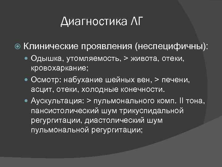 Диагностика ЛГ Клинические проявления (неспецифичны): Одышка, утомляемость, > живота, отеки, кровохаркание; Осмотр: набухание шейных
