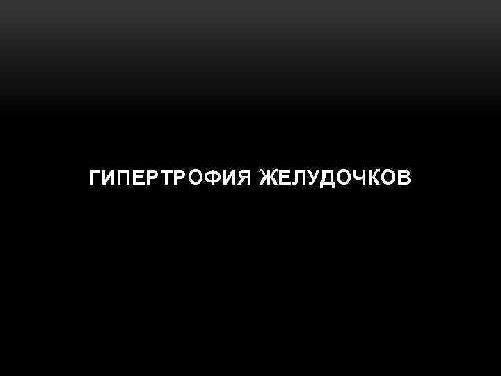 ГИПЕРТРОФИЯ ЖЕЛУДОЧКОВ 