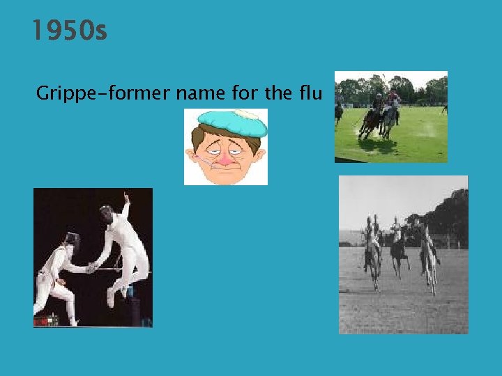 1950 s Grippe-former name for the flu 