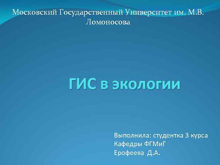 Московский Государственный Университет им. М. В. Ломоносова ГИС в экологии Выполнила: студентка 3 курса