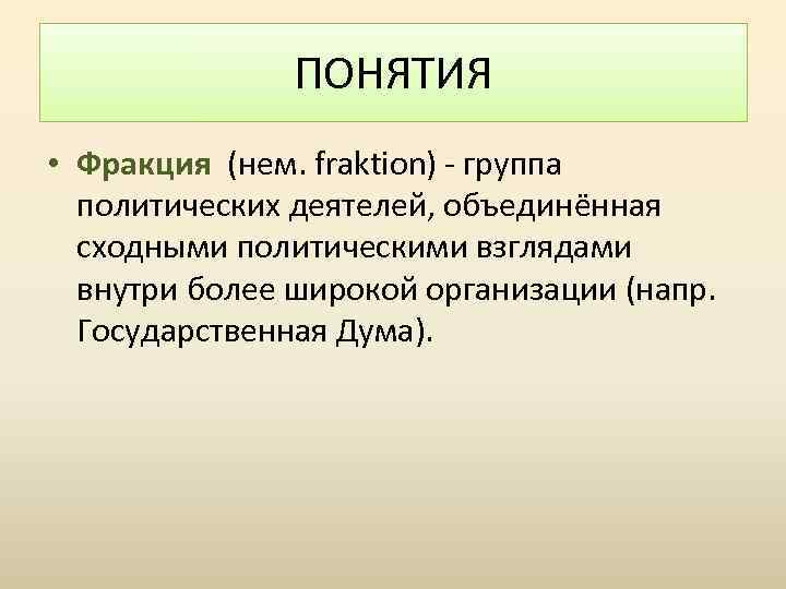 ПОНЯТИЯ • Фракция (нем. fraktion) - группа политических деятелей, объединённая сходными политическими взглядами внутри