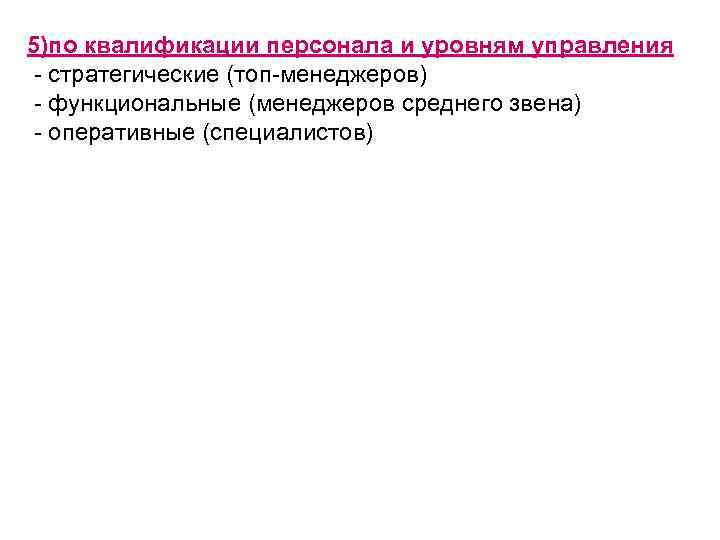 5)по квалификации персонала и уровням управления стратегические (топ менеджеров) функциональные (менеджеров среднего звена) оперативные