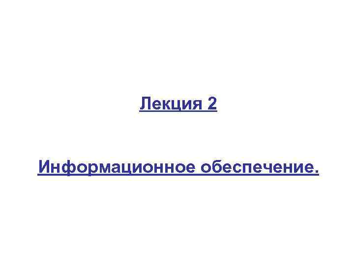 Лекция 2 Информационное обеспечение. 