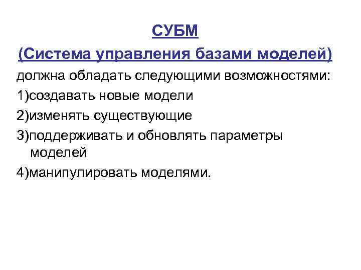 СУБМ (Система управления базами моделей) должна обладать следующими возможностями: 1)создавать новые модели 2)изменять существующие