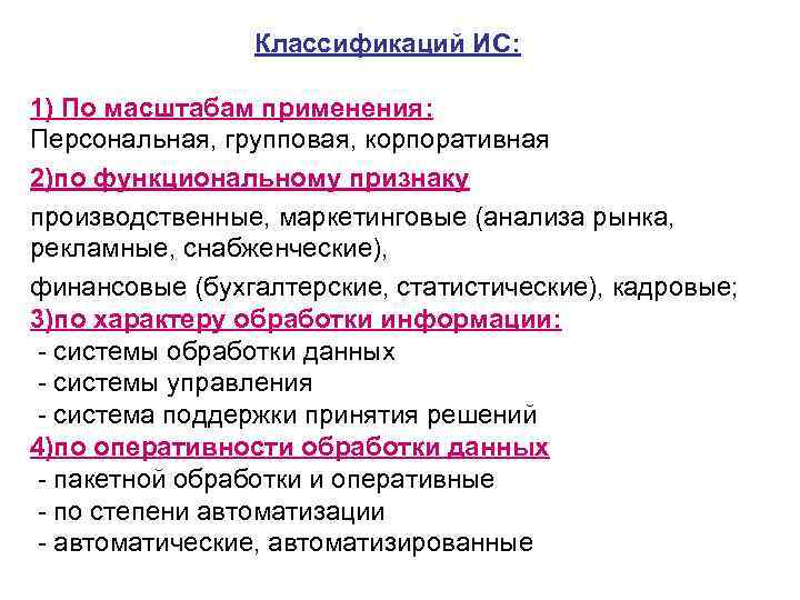 Классификаций ИС: 1) По масштабам применения: Персональная, групповая, корпоративная 2)по функциональному признаку производственные, маркетинговые