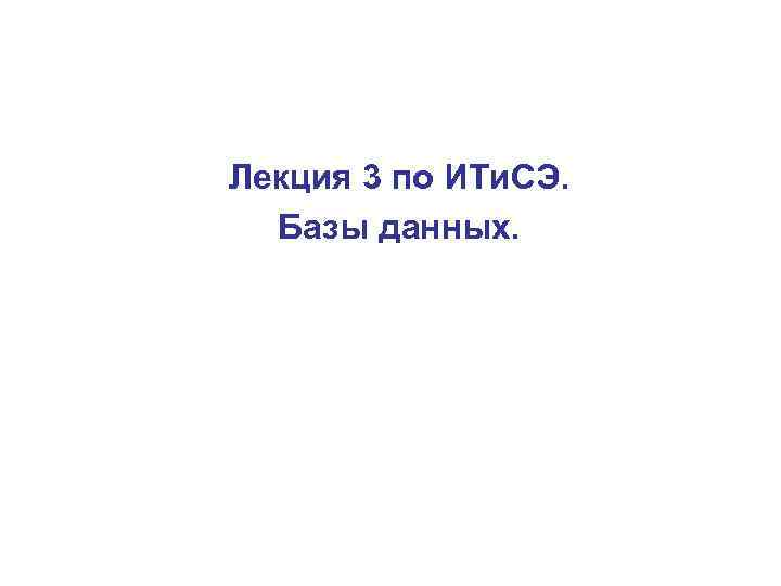 Лекция 3 по ИТи. СЭ. Базы данных. 