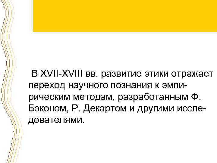 В XVII-XVIII вв. развитие этики отражает переход научного познания к эмпирическим методам, разработанным Ф.