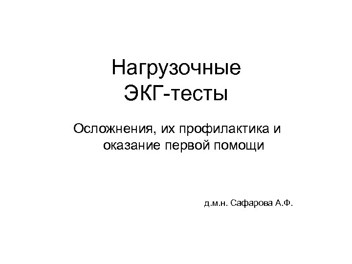 Нагрузочные ЭКГ-тесты Осложнения, их профилактика и оказание первой помощи д. м. н. Сафарова А.