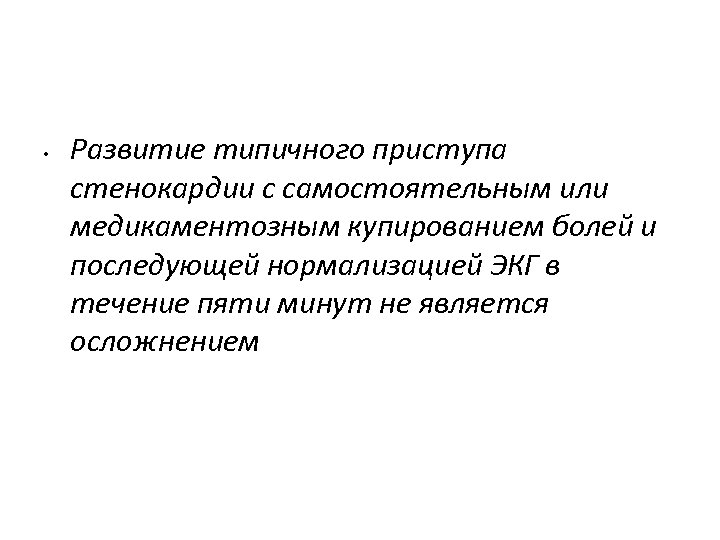  • Развитие типичного приступа стенокардии с самостоятельным или медикаментозным купированием болей и последующей