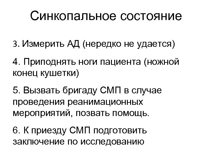 Синкопальное состояние 3. Измерить АД (нередко не удается) 4. Приподнять ноги пациента (ножной конец