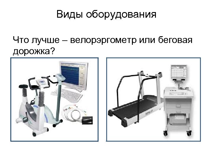 Виды оборудования Что лучше – велорэргометр или беговая дорожка? 