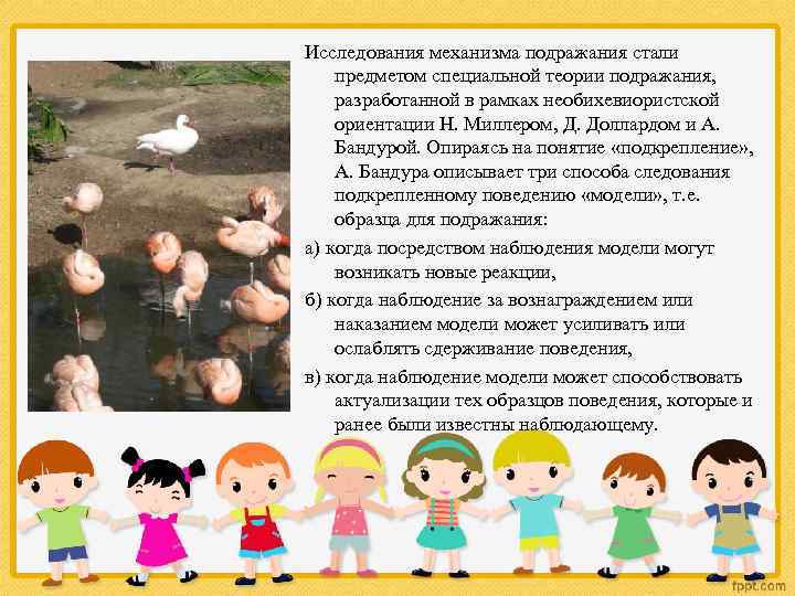 Исследования механизма подражания стали предметом специальной теории подражания, разработанной в рамках необихевиористской ориентации Н.