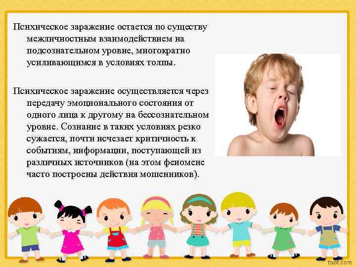 Психическое заражение остается по существу межличностным взаимодействием на подсознательном уровне, многократно усиливающимся в условиях