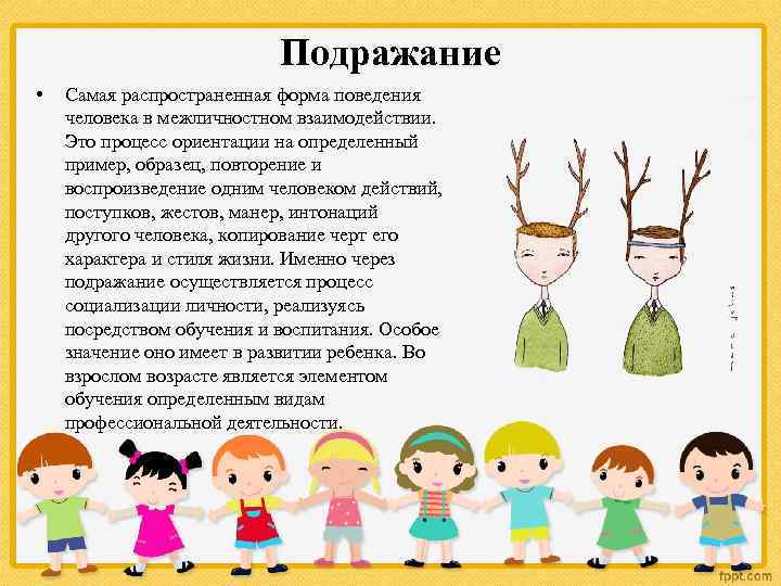 Подражание • Самая распространенная форма поведения человека в межличностном взаимодействии. Это процесс ориентации на