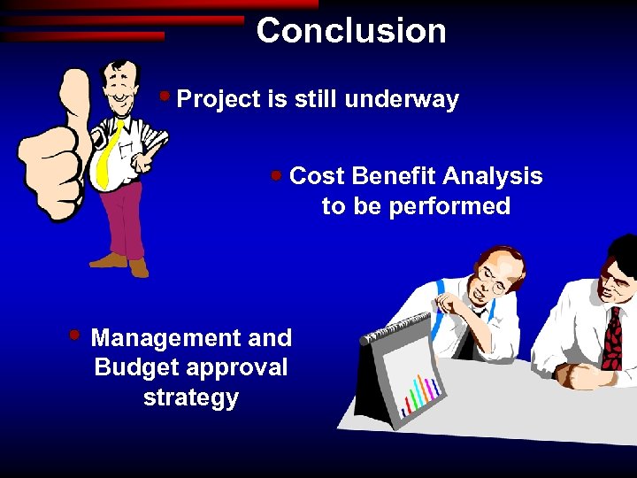 Conclusion Project is still underway Cost Benefit Analysis to be performed Management and Budget