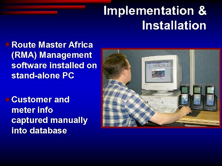 Implementation & Installation Route Master Africa (RMA) Management software installed on stand-alone PC Customer